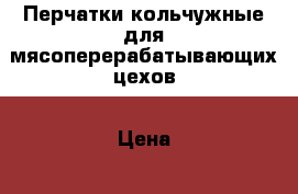 Перчатки кольчужные для мясоперерабатывающих цехов › Цена ­ 4 800 - Ростовская обл., Ростов-на-Дону г. Бизнес » Другое   . Ростовская обл.